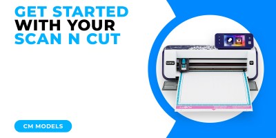 GET STARTED WITH YOUR SCAN N CUT - CM