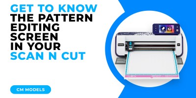 GET TO KNOW THE PATTERN EDITING SCREEN IN YOUR SCAN N CUT - CM MODELS