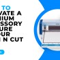 HOW TO ACTIVATE A PREMIUM ACCESSORY FEATURE IN YOUR SCAN N CUT – SDX MACHINES