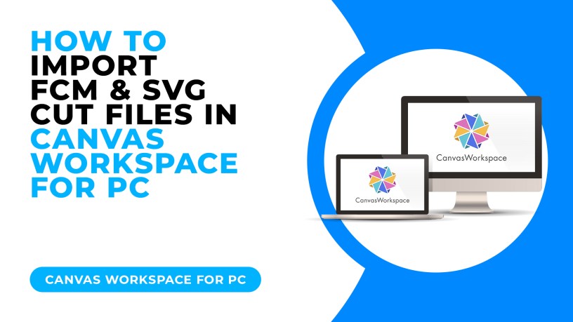 HOW TO IMPORT FCM AND SVG CUT FILES IN CANVAS WORKSPACE FOR PC