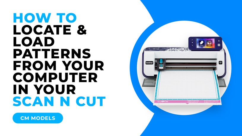 HOW TO LOCATE AND LOAD PATTERNS FROM YOUR COMPUTER IN YOUR SCAN N CUT - CM MODELS