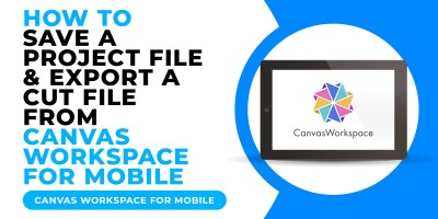 HOW TO SAVE A PROJECT FILE & EXPORT A CUT FILE FROM CANVAS WORKSPACE FOR MOBILE