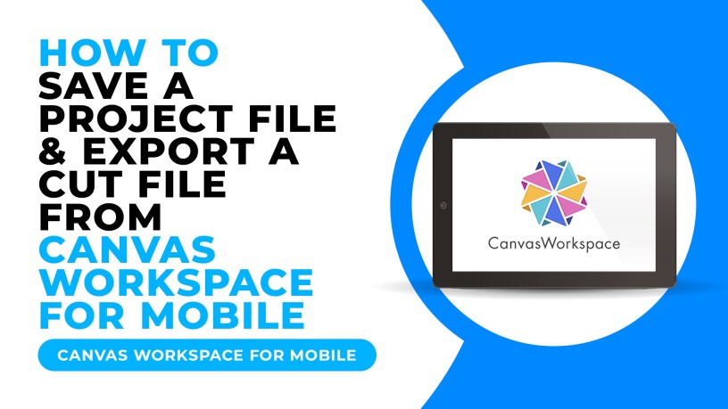 HOW TO SAVE A PROJECT FILE & EXPORT A CUT FILE FROM CANVAS WORKSPACE FOR MOBILE